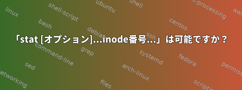 「stat [オプション]...inode番号...」は可能ですか？