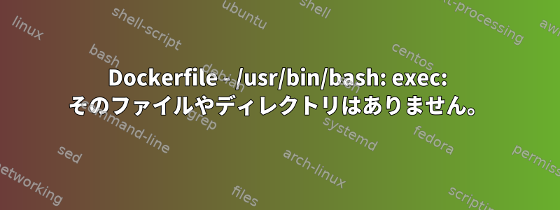 Dockerfile - /usr/bin/bash: exec: そのファイルやディレクトリはありません。