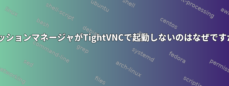 XセッションマネージャがTightVNCで起動しないのはなぜですか？