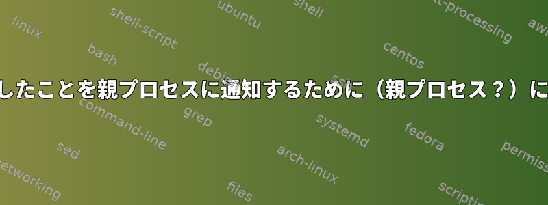 子プロセスがクラッシュしたことを親プロセスに通知するために（親プロセス？）にシグナルを送信する方法