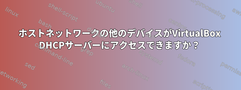 ホストネットワークの他のデバイスがVirtualBox DHCPサーバーにアクセスできますか？