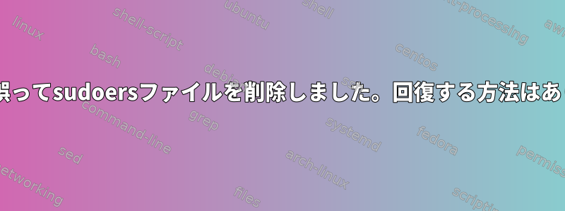 macOSで誤ってsudoersファイルを削除しました。回復する方法はありますか？