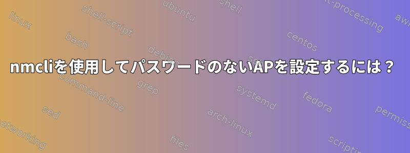 nmcliを使用してパスワードのないAPを設定するには？