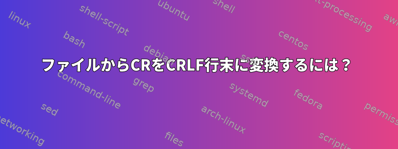 ファイルからCRをCRLF行末に変換するには？