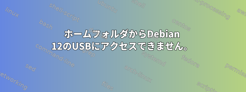 ホームフォルダからDebian 12のUSBにアクセスできません。