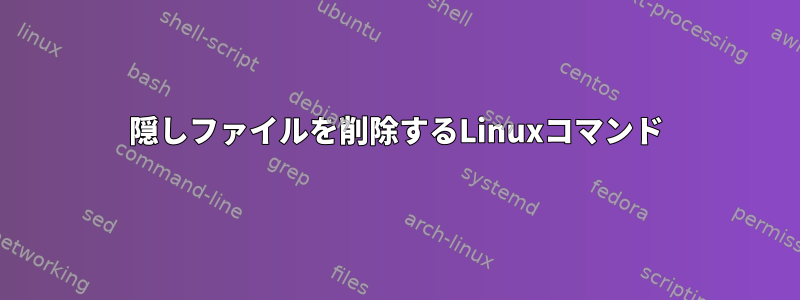 隠しファイルを削除するLinuxコマンド