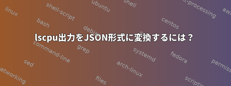 lscpu出力をJSON形式に変換するには？