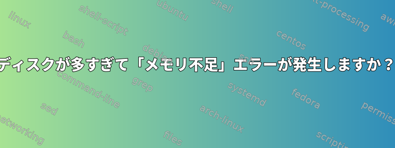 ディスクが多すぎて「メモリ不足」エラーが発生しますか？