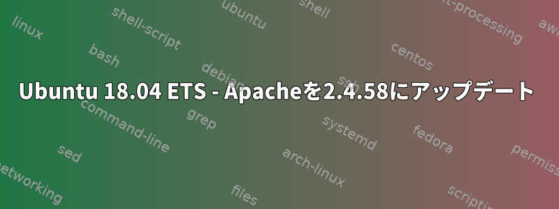 Ubuntu 18.04 ETS - Apacheを2.4.58にアップデート