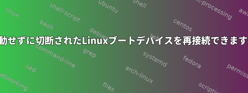 再起動せずに切断されたLinuxブートデバイスを再接続できますか？