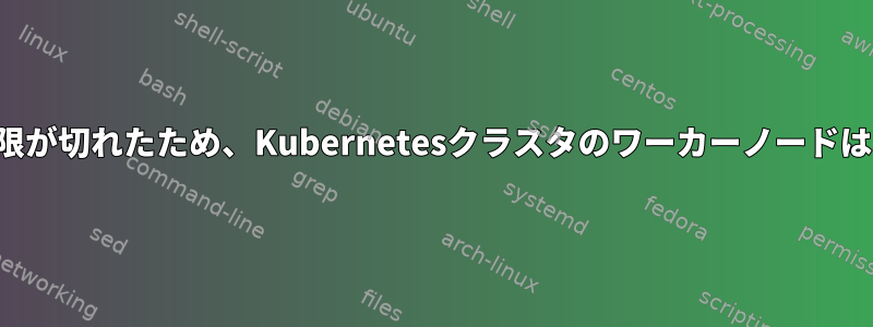 トークンの有効期限が切れたため、Kubernetesクラスタのワーカーノードはどうなりますか？