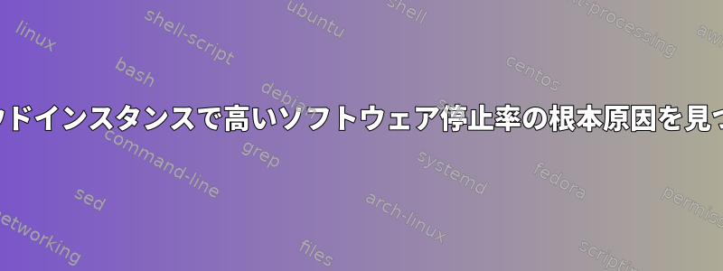 クラウドインスタンスで高いソフトウェア停止率の根本原因を見つける