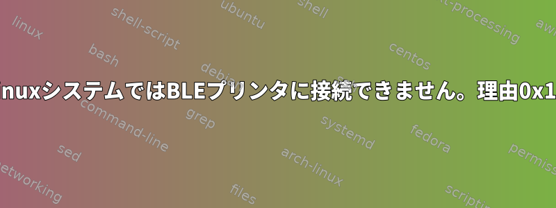 LinuxシステムではBLEプリンタに接続できません。理由0x13