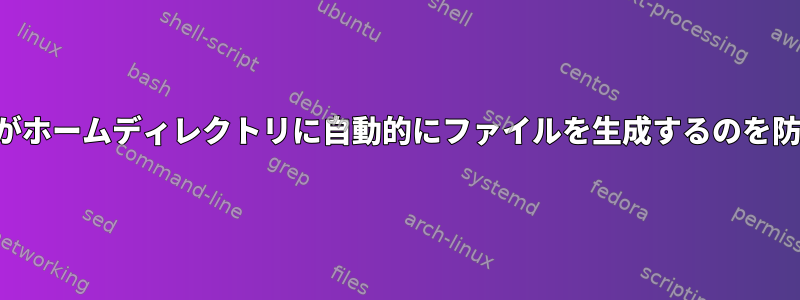 プログラムがホームディレクトリに自動的にファイルを生成するのを防ぐ方法は？