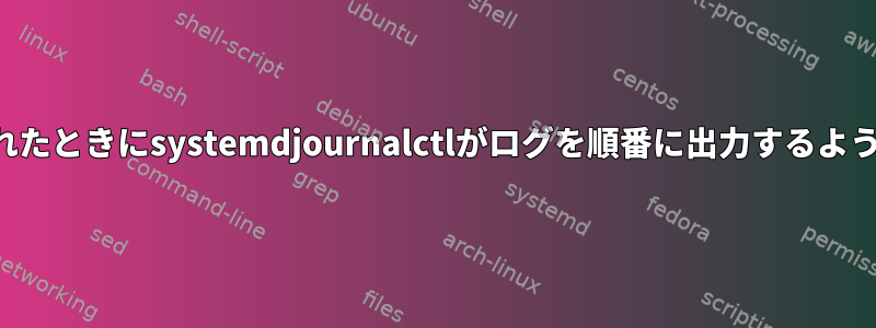 時計が頻繁に変更されたときにsystemdjournalctlがログを順番に出力するように強制する方法は？