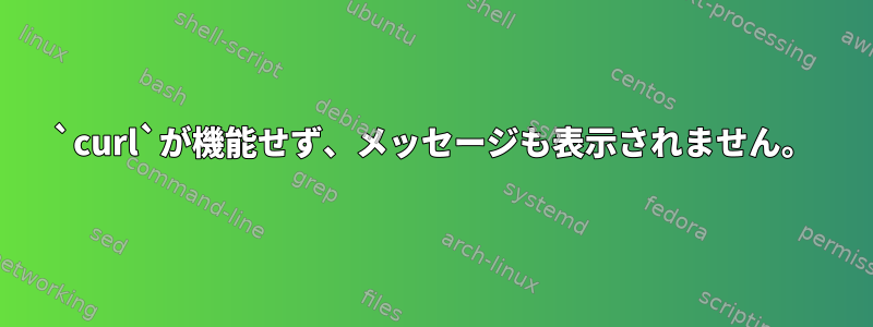 `curl`が機能せず、メッセージも表示されません。