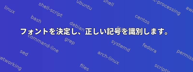 フォントを決定し、正しい記号を識別します。