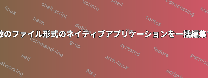 XFCEで複数のファイル形式のネイティブアプリケーションを一括編集するには？