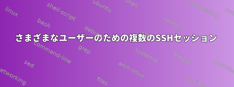 さまざまなユーザーのための複数のSSHセッション