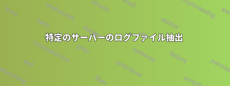 特定のサーバーのログファイル抽出