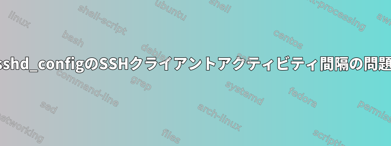 sshd_configのSSHクライアントアクティビティ間隔の問題