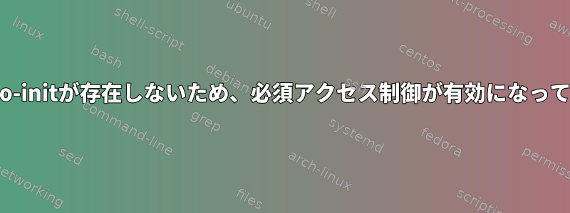 /sbin/tomoyo-initが存在しないため、必須アクセス制御が有効になっていませんか？