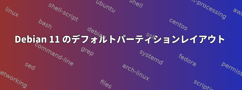 Debian 11 のデフォルトパーティションレイアウト