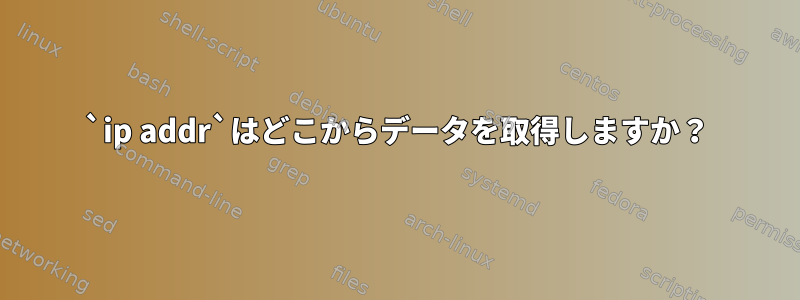 `ip addr`はどこからデータを取得しますか？