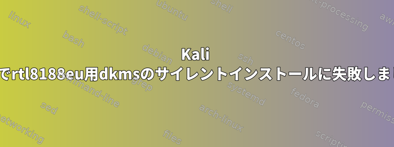 Kali Linuxでrtl8188eu用dkmsのサイレントインストールに失敗しました。