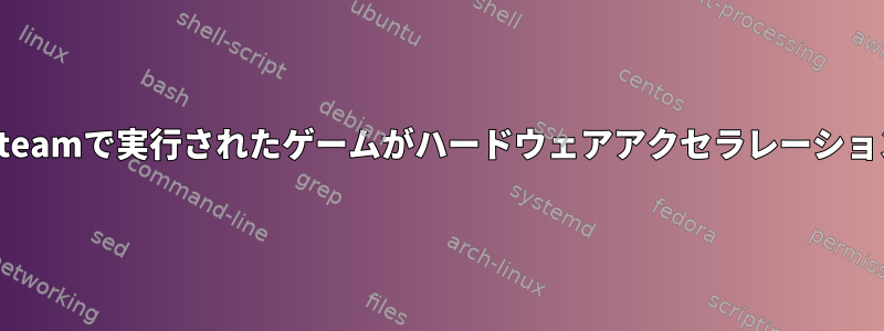 .debパッケージを使用してSteamで実行されたゲームがハードウェアアクセラレーションではないのはなぜですか？