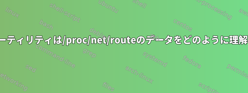 "route"ユーティリティは/proc/net/routeのデータをどのように理解しますか？