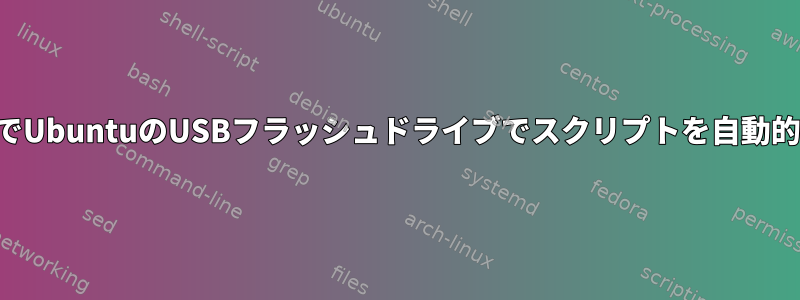 ルート認証なしでUbuntuのUSBフラッシュドライブでスクリプトを自動的に実行する方法