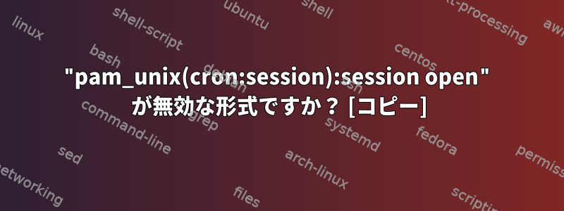 "pam_unix(cron:session):session open" が無効な形式ですか？ [コピー]