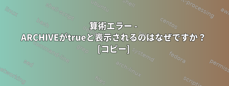 算術エラー - ARCHIVEがtrueと表示されるのはなぜですか？ [コピー]