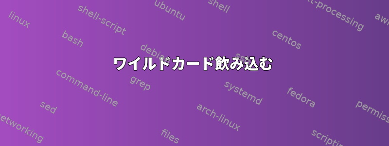 ワイルドカード飲み込む