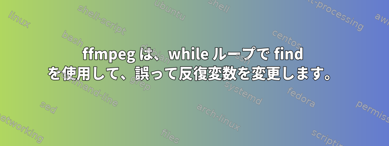 ffmpeg は、while ループで find を使用して、誤って反復変数を変更します。