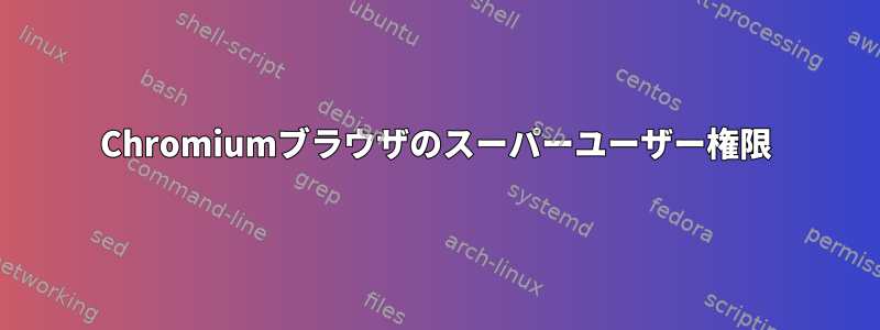 Chromiumブラウザのスーパーユーザー権限