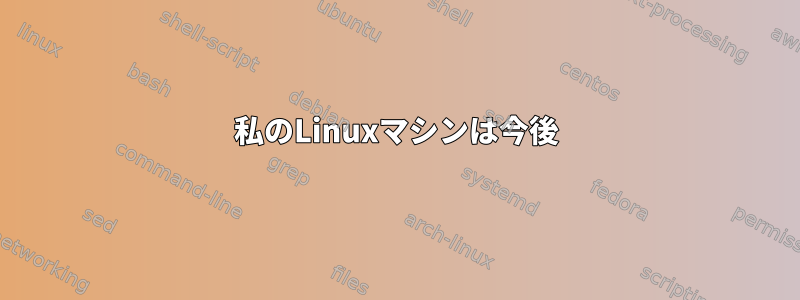 私のLinuxマシンは今後