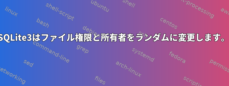 SQLite3はファイル権限と所有者をランダムに変更します。