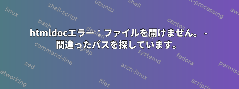 htmldocエラー：ファイルを開けません。 - 間違ったパスを探しています。