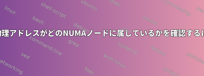 どの物理アドレスがどのNUMAノードに属しているかを確認するには？