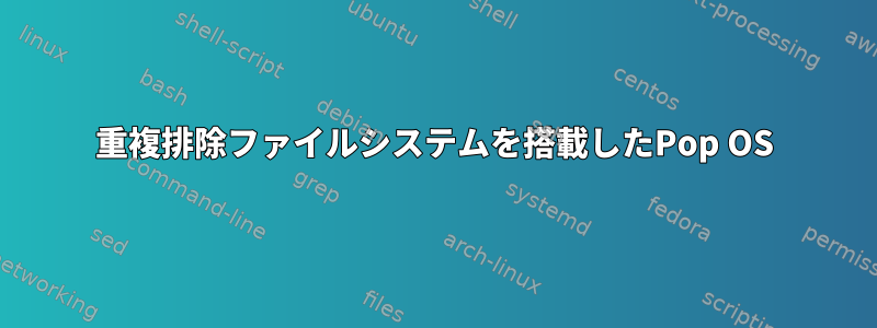 重複排除ファイルシステムを搭載したPop OS