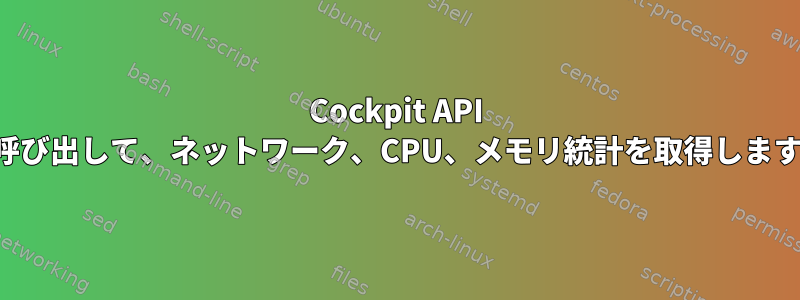 Cockpit API を呼び出して、ネットワーク、CPU、メモリ統計を取得します。