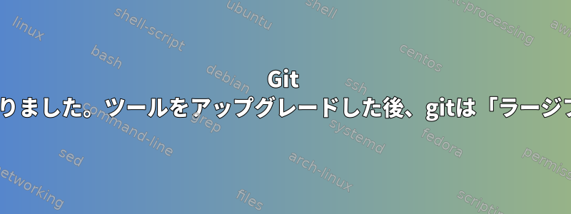 Git LFSはYoctoでは動作しなくなりました。ツールをアップグレードした後、gitは「ラージファイル」を選択できません。