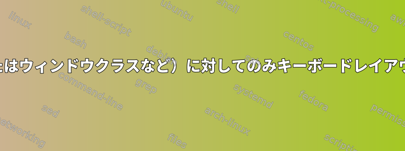 特定のアプリケーション（またはウィンドウクラスなど）に対してのみキーボードレイアウト切り替えを無効にします。