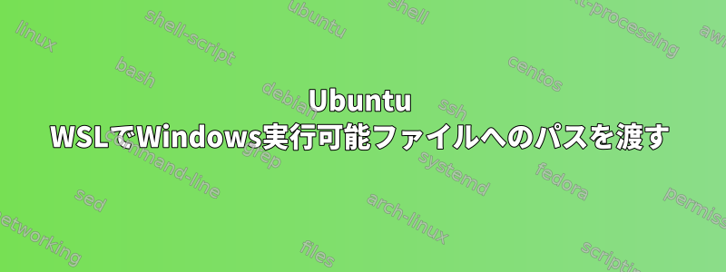 Ubuntu WSLでWindows実行可能ファイルへのパスを渡す