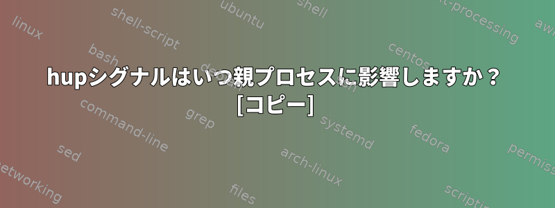 hupシグナルはいつ親プロセスに影響しますか？ [コピー]