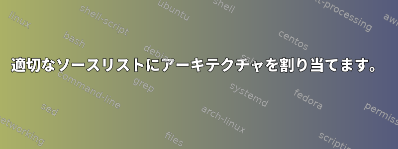 適切なソースリストにアーキテクチャを割り当てます。