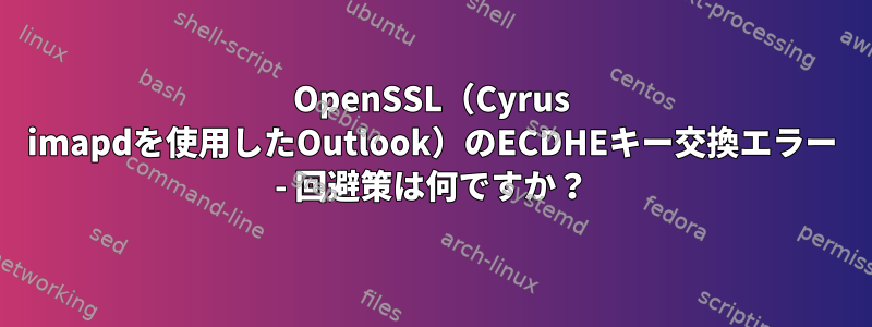 OpenSSL（Cyrus imapdを使用したOutlook）のECDHEキー交換エラー - 回避策は何ですか？