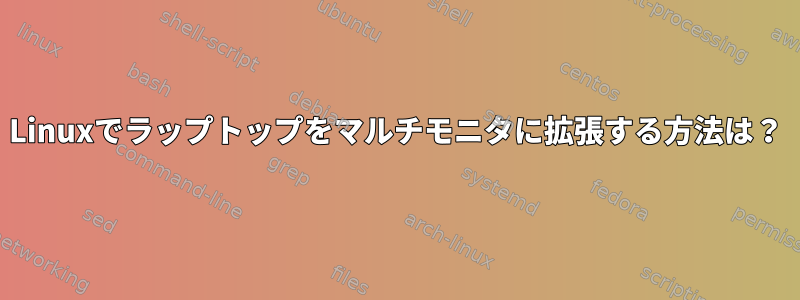 Linuxでラップトップをマルチモニタに拡張する方法は？